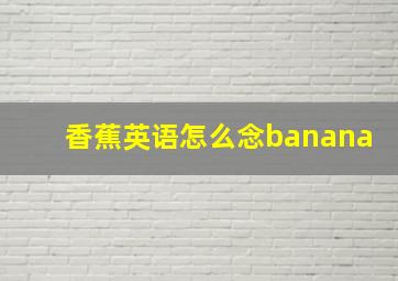 香蕉英语怎么念banana