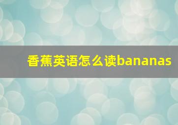 香蕉英语怎么读bananas