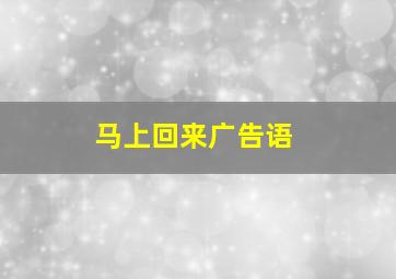 马上回来广告语