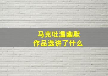 马克吐温幽默作品选讲了什么