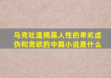 马克吐温揭露人性的卑劣虚伪和贪欲的中篇小说是什么