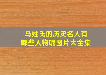 马姓氏的历史名人有哪些人物呢图片大全集