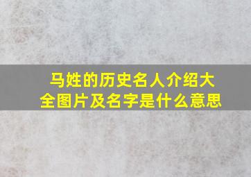 马姓的历史名人介绍大全图片及名字是什么意思