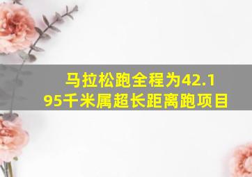 马拉松跑全程为42.195千米属超长距离跑项目