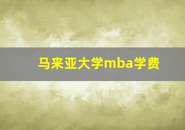 马来亚大学mba学费