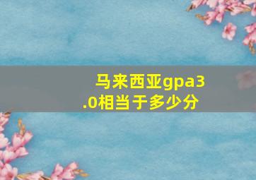 马来西亚gpa3.0相当于多少分