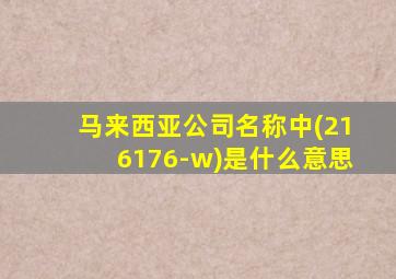 马来西亚公司名称中(216176-w)是什么意思