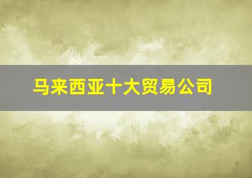 马来西亚十大贸易公司