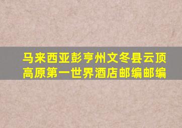 马来西亚彭亨州文冬县云顶高原第一世界酒店邮编邮编