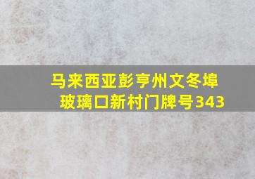 马来西亚彭亨州文冬埠玻璃口新村门牌号343