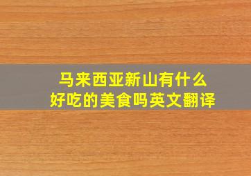 马来西亚新山有什么好吃的美食吗英文翻译