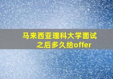 马来西亚理科大学面试之后多久给offer