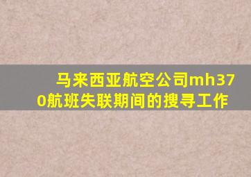 马来西亚航空公司mh370航班失联期间的搜寻工作