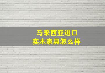 马来西亚进口实木家具怎么样