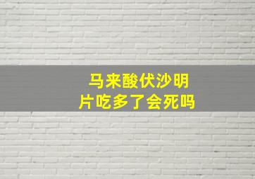 马来酸伏沙明片吃多了会死吗