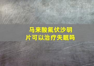 马来酸氟伏沙明片可以治疗失眠吗