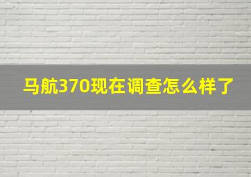 马航370现在调查怎么样了