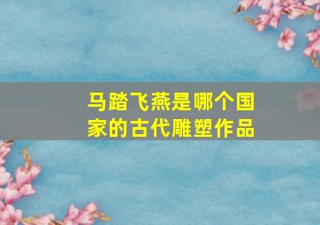 马踏飞燕是哪个国家的古代雕塑作品