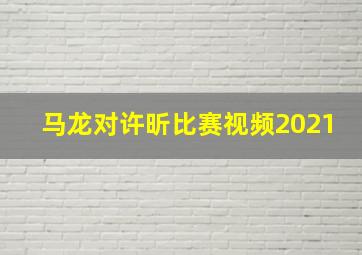 马龙对许昕比赛视频2021