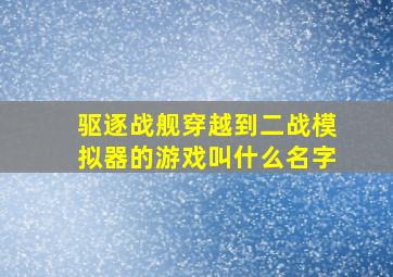 驱逐战舰穿越到二战模拟器的游戏叫什么名字