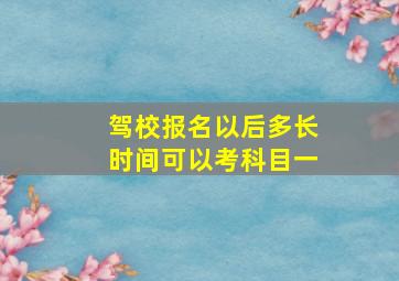 驾校报名以后多长时间可以考科目一