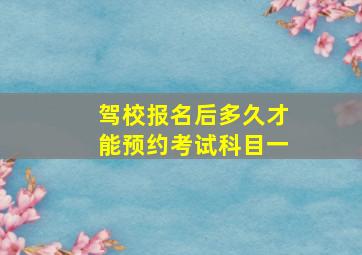 驾校报名后多久才能预约考试科目一