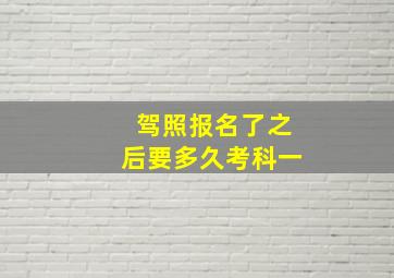 驾照报名了之后要多久考科一