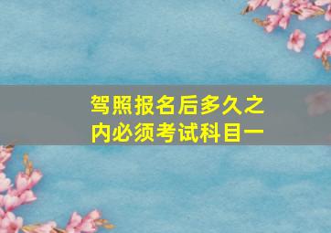 驾照报名后多久之内必须考试科目一