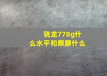 骁龙778g什么水平和麒麟什么