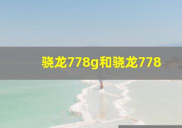 骁龙778g和骁龙778