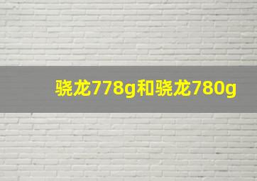 骁龙778g和骁龙780g