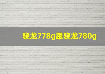 骁龙778g跟骁龙780g