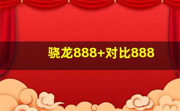 骁龙888+对比888