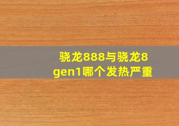 骁龙888与骁龙8gen1哪个发热严重