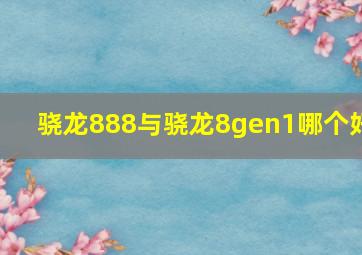 骁龙888与骁龙8gen1哪个好