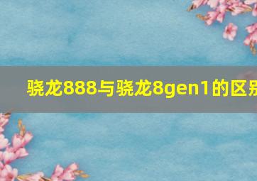 骁龙888与骁龙8gen1的区别