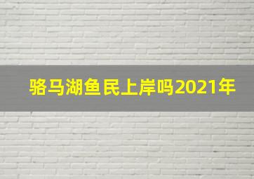 骆马湖鱼民上岸吗2021年