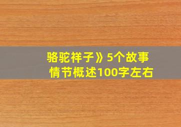 骆驼祥子》5个故事情节概述100字左右