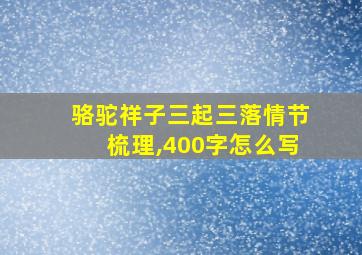 骆驼祥子三起三落情节梳理,400字怎么写