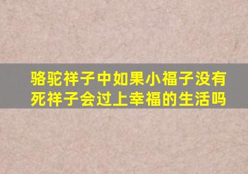 骆驼祥子中如果小福子没有死祥子会过上幸福的生活吗