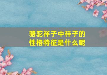 骆驼祥子中祥子的性格特征是什么呢