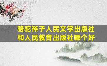 骆驼祥子人民文学出版社和人民教育出版社哪个好