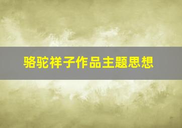 骆驼祥子作品主题思想