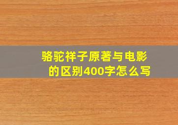 骆驼祥子原著与电影的区别400字怎么写