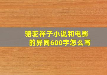 骆驼祥子小说和电影的异同600字怎么写