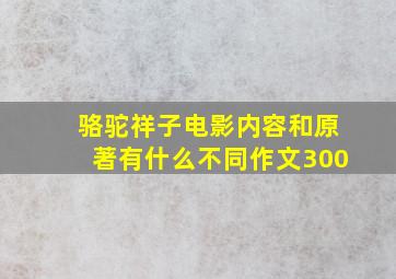 骆驼祥子电影内容和原著有什么不同作文300