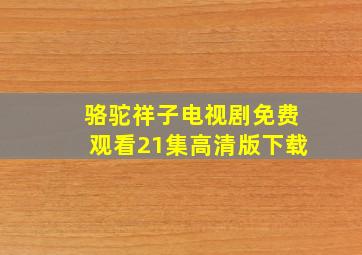 骆驼祥子电视剧免费观看21集高清版下载