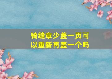 骑缝章少盖一页可以重新再盖一个吗