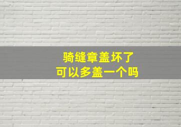 骑缝章盖坏了可以多盖一个吗