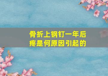 骨折上钢钉一年后疼是何原因引起的